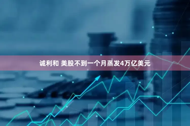 诚利和 美股不到一个月蒸发4万亿美元