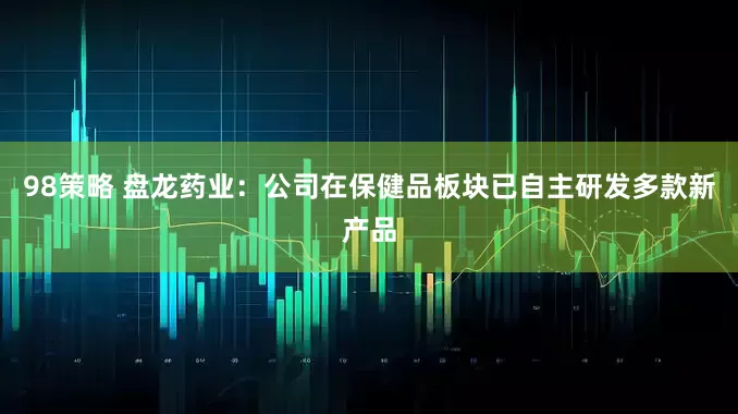 98策略 盘龙药业：公司在保健品板块已自主研发多款新产品