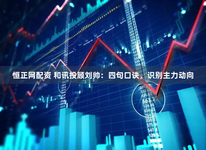 恒正网配资 和讯投顾刘帅：四句口诀，识别主力动向