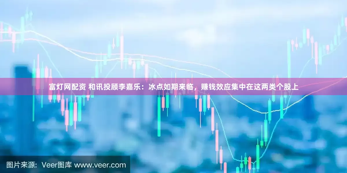 富灯网配资 和讯投顾李嘉乐：冰点如期来临，赚钱效应集中在这两类个股上